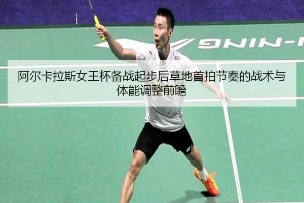 阿尔卡拉斯女王杯备战起步后草地首拍节奏的战术与体能调整前瞻