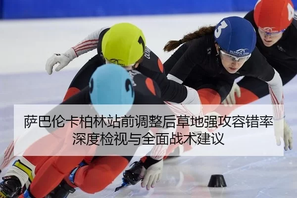 萨巴伦卡柏林站前调整后草地强攻容错率深度检视与全面战术建议