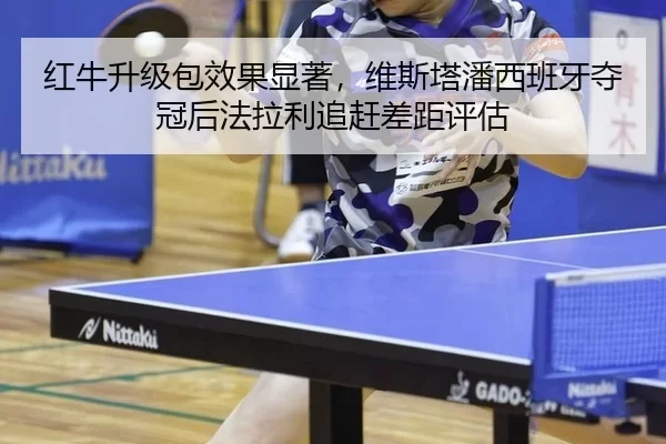 红牛升级包效果显著，维斯塔潘西班牙夺冠后法拉利追赶差距评估