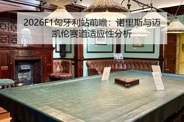 2026F1匈牙利站前瞻：诺里斯与迈凯伦赛道适应性分析